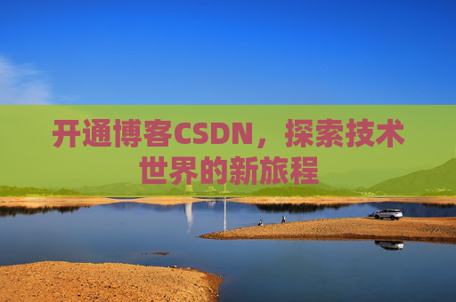 开通博客CSDN，探索技术世界的新旅程